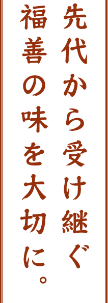 先代から受け継ぐ福善の味を大切に。