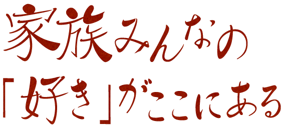 家族みんなの「好き」がここにある。