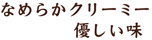 なめらかクリーミー優しい味