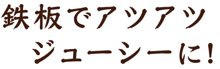 鉄板でアツアツジューシーに!