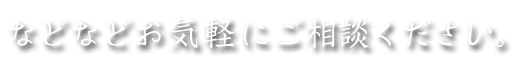 などなどお気楽にご相談ください。