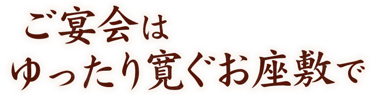 ご宴会はゆったり寛ぐお座敷で