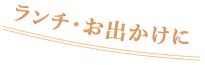 ランチ・お出かけに