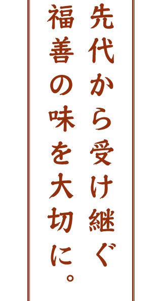 先代から受け継ぐ福善の味を大切に。