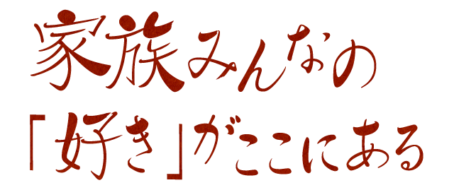 家族みんなの「好き」がここにある。