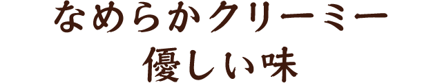 なめらかクリーミー優しい味