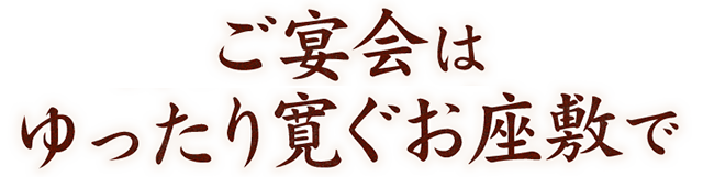 ご宴会はゆったり寛ぐお座敷で