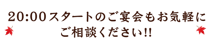 20:00スタートのご宴会もお気軽に